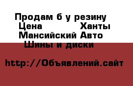 Продам б/у резину › Цена ­ 5 000 - Ханты-Мансийский Авто » Шины и диски   